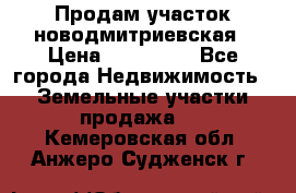 Продам участок новодмитриевская › Цена ­ 530 000 - Все города Недвижимость » Земельные участки продажа   . Кемеровская обл.,Анжеро-Судженск г.